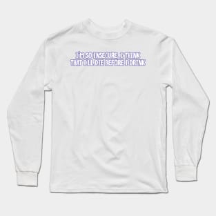i'm so insecure i think that i'll die before i drink Long Sleeve T-Shirt